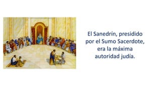 El Sanedrín, presidido
por el Sumo Sacerdote,
era la máxima
autoridad judía.
 