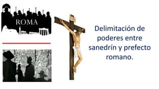Delimitación de
poderes entre
sanedrín y prefecto
romano.
 