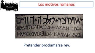 Los motivos romanos
Pretender proclamarse rey.
 