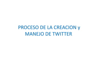 PROCESO DE LA CREACION y 
MANEJO DE TWITTER 
 