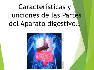 Características y
Funciones de las Partes
del Aparato digestivo…
 