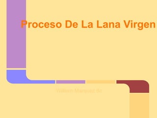 Proceso De La Lana Virgen




      William Marquez 8c
 