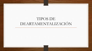 TIPOS DE
DEARTAMENTALIZACIÓN
 