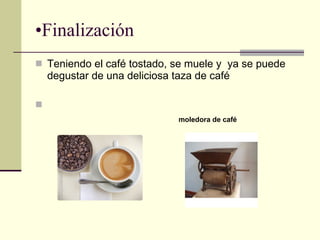 Finalización  Teniendo el café tostado, se muele y  ya se puede degustar de una deliciosa taza de café  moledora de café 