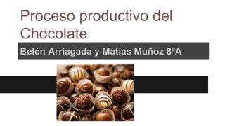 Proceso productivo del 
Chocolate 
Belén Arriagada y Matías Muñoz 8ºA 
 