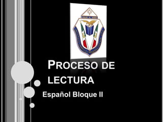 PROCESO DE
LECTURA
Español Bloque II
 