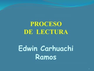 PROCESO
DE LECTURA
1
Edwin Carhuachi
Ramos
 