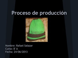 Proceso de producción
Nombre: Rafael Salazar
Curso: 8°A
Fecha: 24/06/2013
 