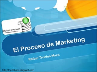 El Proceso de Marketing
Rafael Trucíos Maza
http://top10bpm.blogspot.com
 