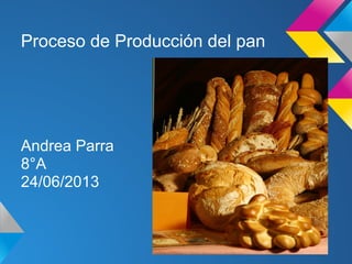 Proceso de Producción del pan
Andrea Parra
8°A
24/06/2013
 