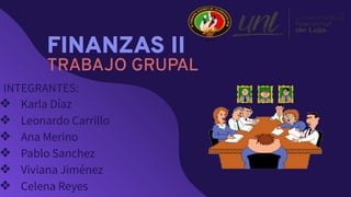 FINANZAS II
TRABAJO GRUPAL
INTEGRANTES:
❖ Karla Díaz
❖ Leonardo Carrillo
❖ Ana Merino
❖ Pablo Sanchez
❖ Viviana Jiménez
❖ Celena Reyes
 