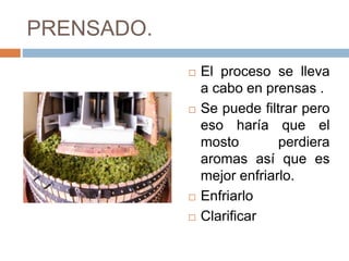 PRENSADO. 
 El proceso se lleva 
a cabo en prensas . 
 Se puede filtrar pero 
eso haría que el 
mosto perdiera 
aromas así que es 
mejor enfriarlo. 
 Enfriarlo 
 Clarificar 
 
