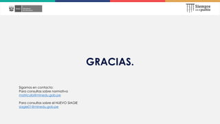 GRACIAS.
Sigamos en contacto:
Para consultas sobre normativa
matricula@minedu.gob.pe
Para consultas sobre el NUEVO SIAGIE
siagie01@minedu.gob.pe
 