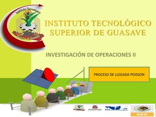 INSTITUTO TECNOLÓGICO
SUPERIOR DE GUASAVE
PROCESO DE LLEGADA POISSON
 