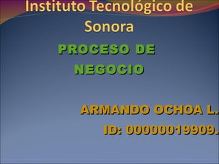 PROCESO DE  NEGOCIO ARMANDO OCHOA L. ID: 00000019909. 23 DE SEPTIEMBRE DE 2011 
