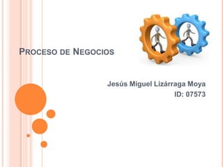 Proceso de Negocios Jesús Miguel Lizárraga Moya ID: 07573 