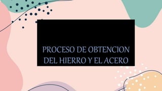 PROCESO DE OBTENCION
DEL HIERRO Y EL ACERO
 