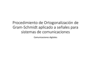 Procedimiento de Ortogonalización de
Gram-Schmidt aplicado a señales para
sistemas de comunicaciones
Comunicaciones digitales
 