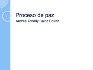 Proceso de paz
Andrea Yorlady Calpa Chiran
 