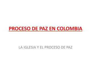 PROCESO DE PAZ EN COLOMBIA
LA IGLESIA Y EL PROCESO DE PAZ
 