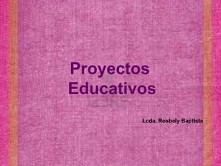Proyectos
Educativos
Lcda. Rosbely Baptista
 