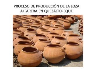 PROCESO DE PRODUCCIÓN DE LA LOZA
ALFARERA EN QUEZALTEPEQUE
 