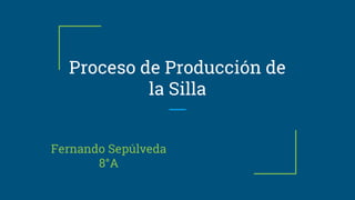 Proceso de Producción de
la Silla
Fernando Sepúlveda
8°A
 