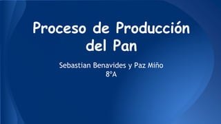 Proceso de Producción
del Pan
Sebastian Benavides y Paz Miño
8ºA
 