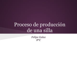 Proceso de producción
de una silla
Felipe Galaz
8ºC
 