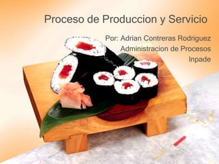 Proceso de Produccion y Servicio
Por: Adrian Contreras Rodriguez
Administracion de Procesos
lnpade
 