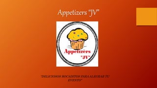 Appetizers “JV”
“DELICIOSOS BOCADITOS PARA ALEGRAR TU
EVENTO”
 