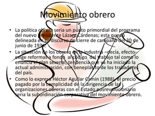 Movimiento obrero<br />La política obrera seria un punto primordial del programa del nuevo presidente Lázaro Cárdenas; est...