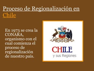 Proceso de Regionalización en  Chile En 1973 se crea la CONARA, organismo con el cual comienza el proceso de regionalización de nuestro país. 