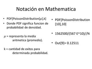 Notación en Mathematica PDF[PoissonDistribution[10],10] 1562500/(567 E^10)//N Out[9]= 0.12511 
