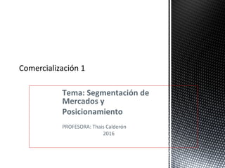 Tema: Segmentación de
Mercados y
Posicionamiento
PROFESORA: Thais Calderón
2016
 