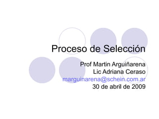 Proceso de Selección Prof Martin Arguiñarena Lic Adriana Ceraso [email_address] 30 de abril de 2009 