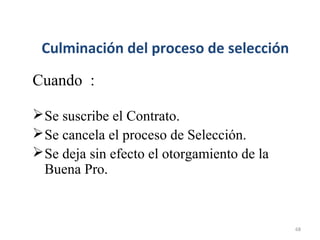 Culminación del proceso de selección
Cuando :
Se suscribe el Contrato.
Se cancela el proceso de Selección.
Se deja sin efecto el otorgamiento de la
Buena Pro.
68
 