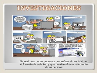 Se realizan con las personas que señale el candidato en el formato de solicitud y que pueden ofrecer referencias de su persona. 