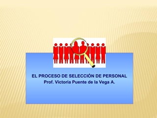EL PROCESO DE SELECCIÓN DE PERSONAL
     Prof. Victoria Puente de la Vega A.
 