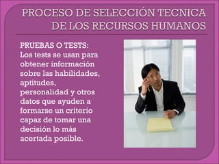  PRUEBAS O TESTS:
 Los tests se usan para
obtener información
sobre las habilidades,
aptitudes,
personalidad y otros
datos que ayuden a
formarse un criterio
capaz de tomar una
decisión lo más
acertada posible.
 