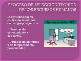 Las pruebas por su
contenido se dividen
en dos grupos que son:
 Pruebas de
conocimiento y
capacidad.
 Pruebas de aptitudes
y de temperamento –
personalidad.
 