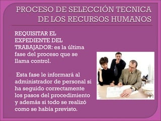  REQUISITAR EL
EXPEDIENTE DEL
TRABAJADOR: es la última
fase del proceso que se
llama control.
 Esta fase le informará al
administrador de personal si
ha seguido correctamente
los pasos del procedimiento
y además si todo se realizó
como se había previsto.
 