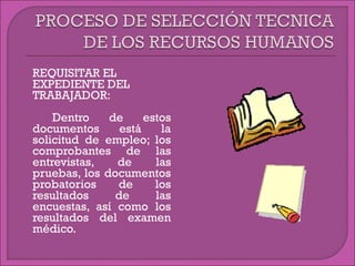  REQUISITAR EL
EXPEDIENTE DEL
TRABAJADOR:
 Dentro de estos
documentos está la
solicitud de empleo; los
comprobantes de las
entrevistas, de las
pruebas, los documentos
probatorios de los
resultados de las
encuestas, así como los
resultados del examen
médico.
 