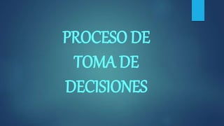 PROCESO DE
TOMA DE
DECISIONES
 