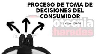 PROCESO DE TOMA DE
DECISIONES DEL
CONSUMIDOR
Elaborado por Liz Villa Tun
 