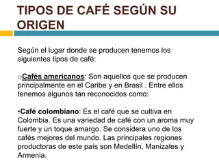 TIPOS DE CAFÉ SEGÚN SU
ORIGEN
Según el lugar donde se producen tenemos los
siguientes tipos de café:

oCafés americanos: S...