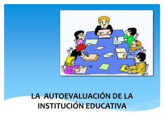 LA AUTOEVALUACIÓN DE LA
INSTITUCIÓN EDUCATIVA
 