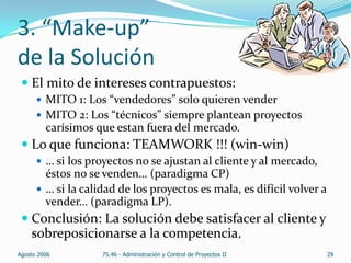 3. “Make-up”
de la Solución
 El mito de intereses contrapuestos:
 MITO 1: Los “vendedores” solo quieren vender
 MITO 2:...