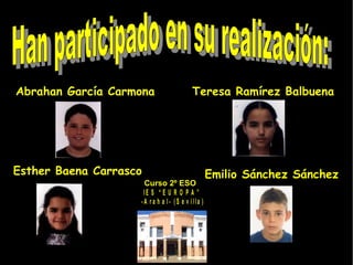 Abrahan García Carmona  Emilio Sánchez Sánchez Teresa Ramírez Balbuena Esther Baena Carrasco Han participado en su realización: Curso 2º ESO 