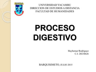 UNIVERSIDAD YACAMBU
DIRECCION DE ESTUDIOS A DISTANCIA
FACULTAD DE HUMANIDADES
PROCESO
DIGESTIVO
Haybemar Rodríguez
C.I: 20234626
BARQUISIMETO, JULIO 2015
 